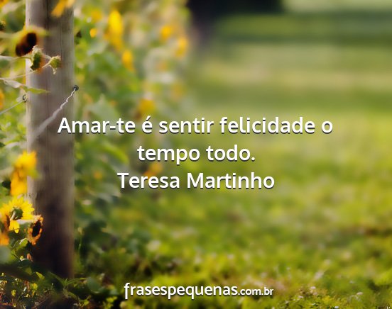 Teresa Martinho - Amar-te é sentir felicidade o tempo todo....
