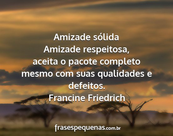 Francine Friedrich - Amizade sólida Amizade respeitosa, aceita o...