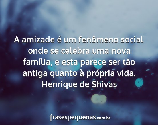 Henrique de Shivas - A amizade é um fenômeno social onde se celebra...