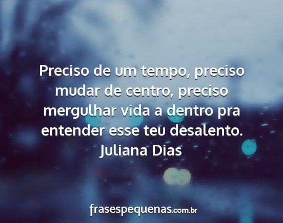Juliana Dias - Preciso de um tempo, preciso mudar de centro,...