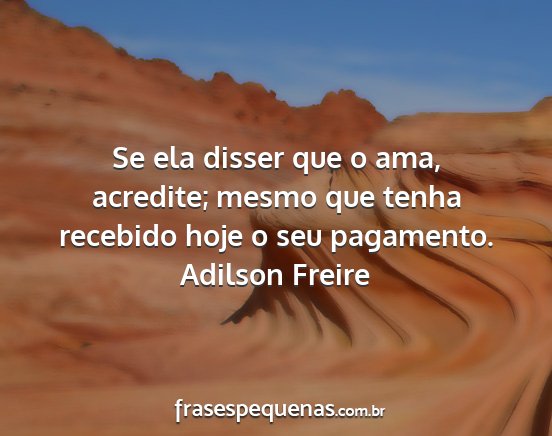 Adilson Freire - Se ela disser que o ama, acredite; mesmo que...