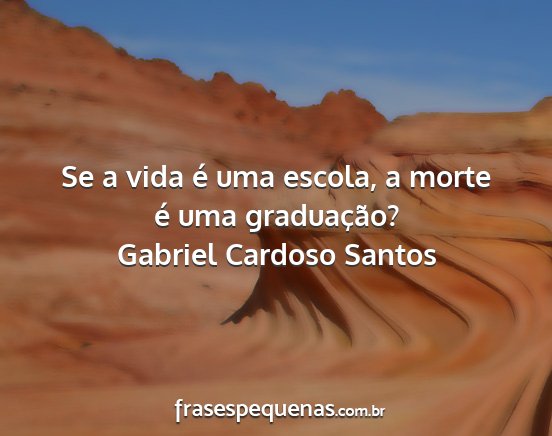 Gabriel Cardoso Santos - Se a vida é uma escola, a morte é uma...