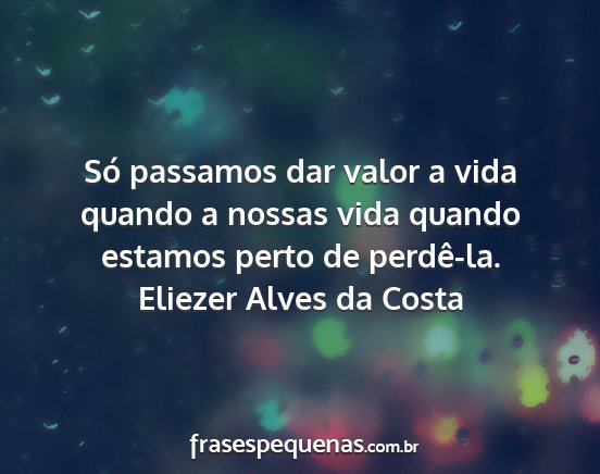 Eliezer Alves da Costa - Só passamos dar valor a vida quando a nossas...