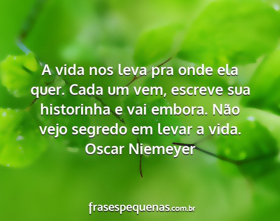 Oscar Niemeyer - A vida nos leva pra onde ela quer. Cada um vem,...
