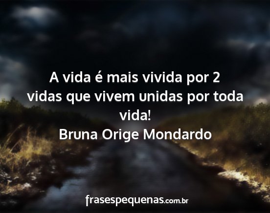 Bruna Orige Mondardo - A vida é mais vivida por 2 vidas que vivem...