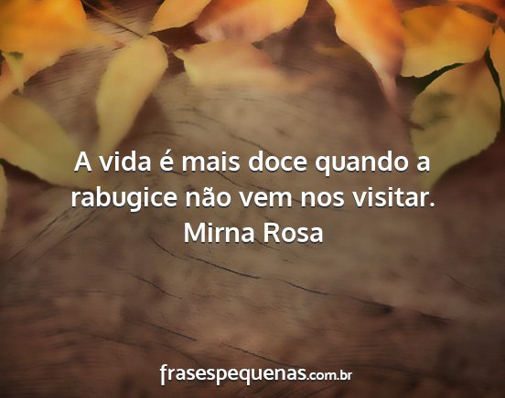 Mirna Rosa - A vida é mais doce quando a rabugice não vem...