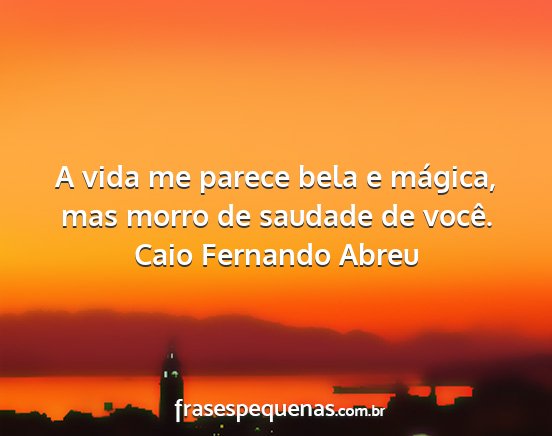 Caio Fernando Abreu - A vida me parece bela e mágica, mas morro de...