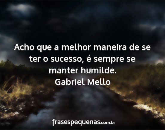 Gabriel Mello - Acho que a melhor maneira de se ter o sucesso, é...