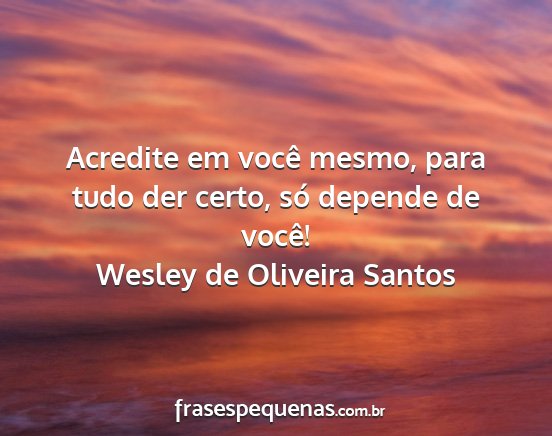 Wesley de Oliveira Santos - Acredite em você mesmo, para tudo der certo, só...