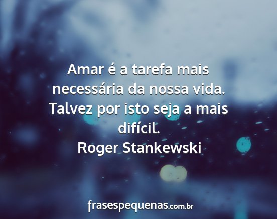 Roger Stankewski - Amar é a tarefa mais necessária da nossa vida....