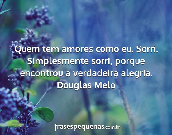Douglas Melo - Quem tem amores como eu. Sorri. Simplesmente...