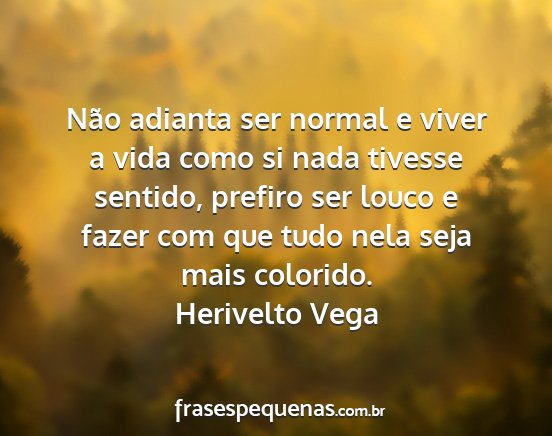 Herivelto Vega - Não adianta ser normal e viver a vida como si...