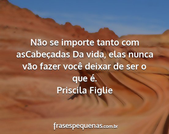 Priscila Figlie - Não se importe tanto com asCabeçadas Da vida,...