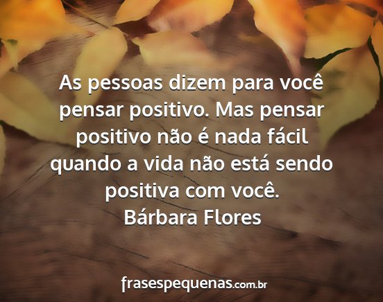 Bárbara Flores - As pessoas dizem para você pensar positivo. Mas...