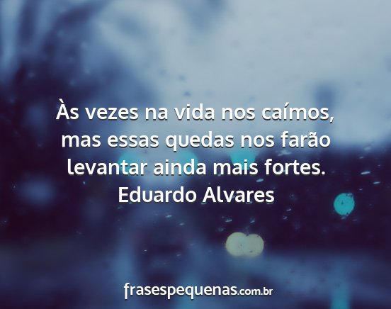 Eduardo Alvares - Às vezes na vida nos caímos, mas essas quedas...
