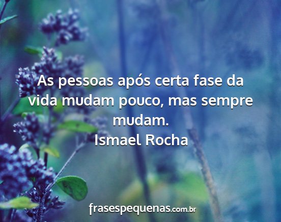 Ismael Rocha - As pessoas após certa fase da vida mudam pouco,...