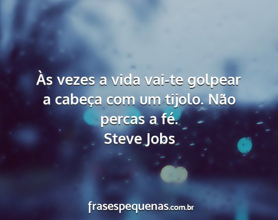 Steve Jobs - Às vezes a vida vai-te golpear a cabeça com um...