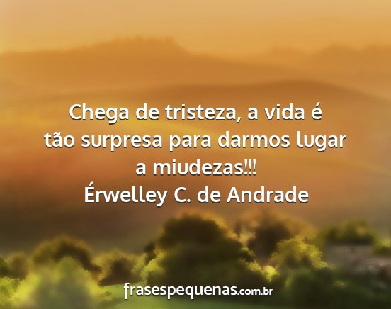 Érwelley C. de Andrade - Chega de tristeza, a vida é tão surpresa para...