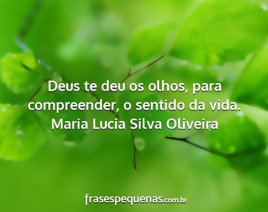 Maria Lucia Silva Oliveira - Deus te deu os olhos, para compreender, o sentido...