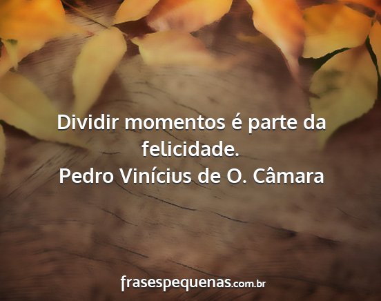 Pedro Vinícius de O. Câmara - Dividir momentos é parte da felicidade....