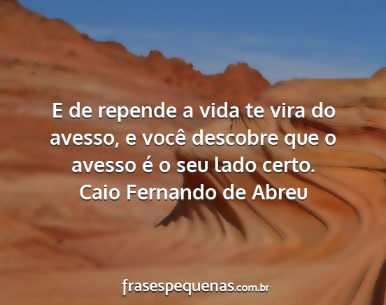 Caio Fernando de Abreu - E de repende a vida te vira do avesso, e você...