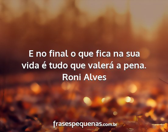 Roni Alves - E no final o que fica na sua vida é tudo que...