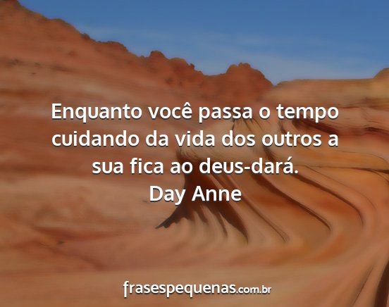 Day Anne - Enquanto você passa o tempo cuidando da vida dos...
