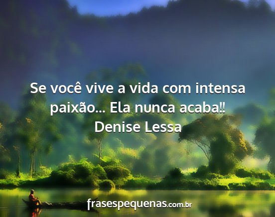 Denise Lessa - Se você vive a vida com intensa paixão... Ela...