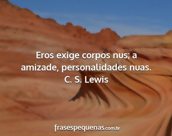C. S. Lewis - Eros exige corpos nus; a amizade, personalidades...