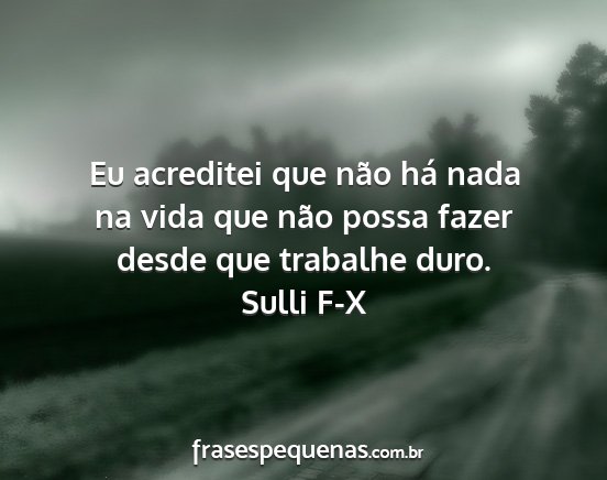 Eu acreditei que não há nada na vida que não...