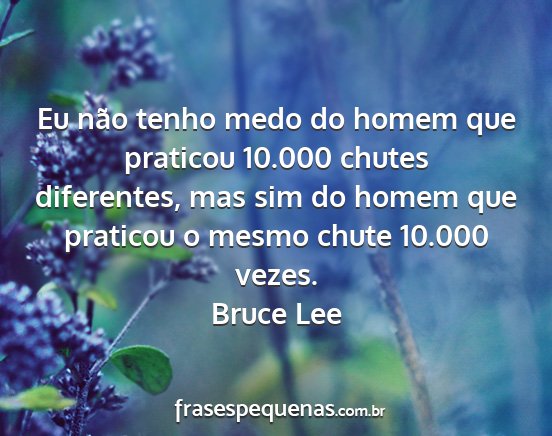 Bruce Lee - Eu não tenho medo do homem que praticou 10.000...