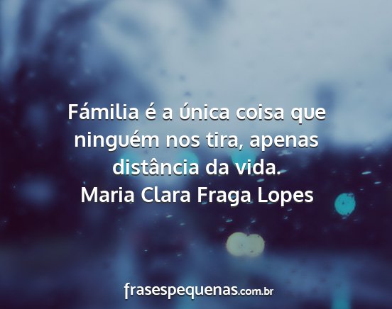 Maria Clara Fraga Lopes - Fámilia é a única coisa que ninguém nos tira,...