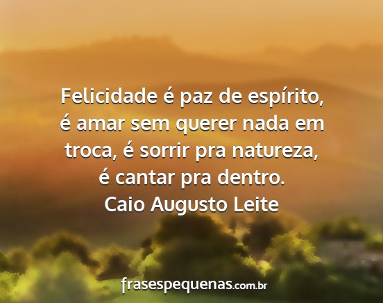 Caio Augusto Leite - Felicidade é paz de espírito, é amar sem...