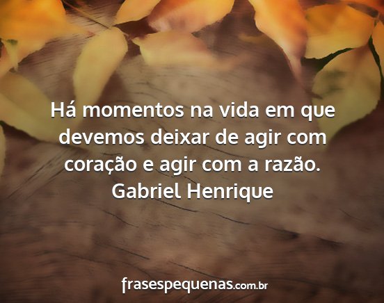 Gabriel Henrique - Há momentos na vida em que devemos deixar de...