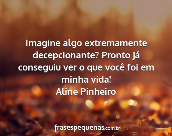 Aline Pinheiro - Imagine algo extremamente decepcionante? Pronto...