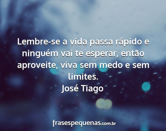 José Tiago - Lembre-se a vida passa rápido e ninguém vai te...