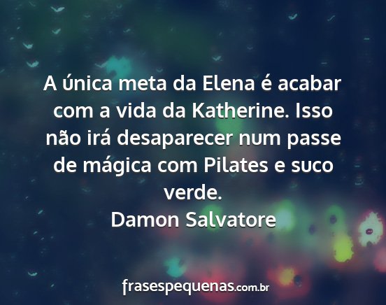 Damon Salvatore - A única meta da Elena é acabar com a vida da...