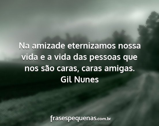 Gil Nunes - Na amizade eternizamos nossa vida e a vida das...