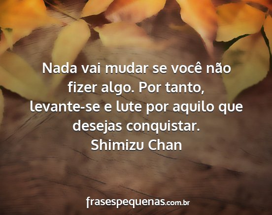 Shimizu Chan - Nada vai mudar se você não fizer algo. Por...