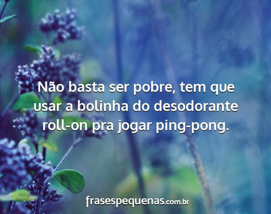 Não basta ser pobre, tem que usar a bolinha do...