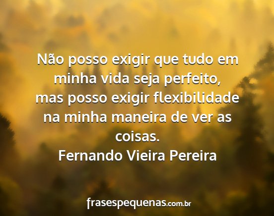Fernando Vieira Pereira - Não posso exigir que tudo em minha vida seja...