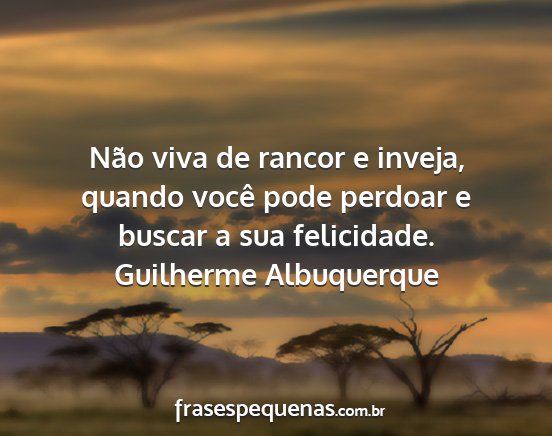 Guilherme Albuquerque - Não viva de rancor e inveja, quando você pode...
