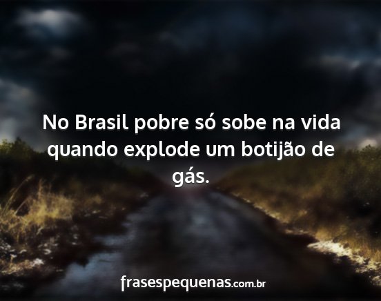 No Brasil pobre só sobe na vida quando explode...
