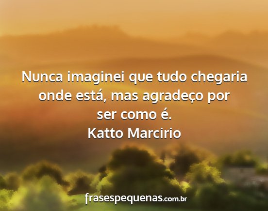 Katto Marcirio - Nunca imaginei que tudo chegaria onde está, mas...