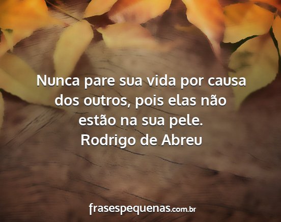 Rodrigo de Abreu - Nunca pare sua vida por causa dos outros, pois...