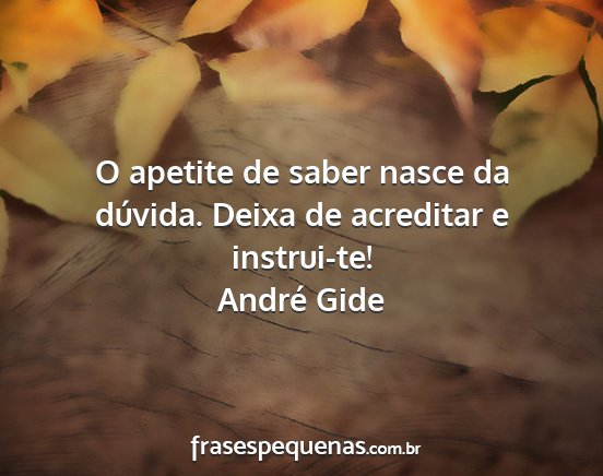 André Gide - O apetite de saber nasce da dúvida. Deixa de...