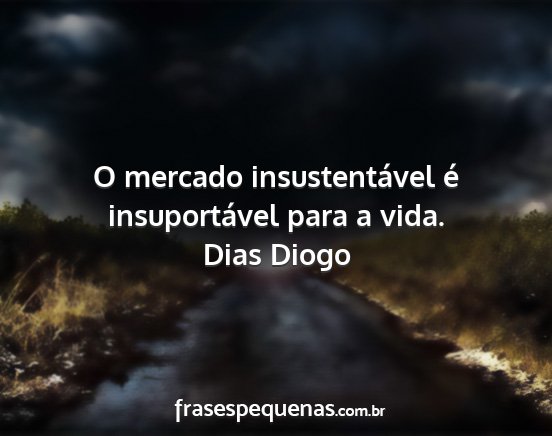 Dias Diogo - O mercado insustentável é insuportável para a...