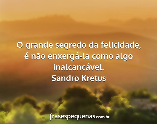Sandro Kretus - O grande segredo da felicidade, é não...
