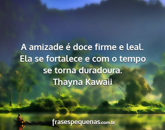 Thayna Kawaii - A amizade é doce firme e leal. Ela se fortalece...