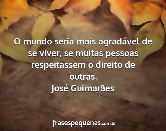 José Guimarães - O mundo seria mais agradável de se viver, se...